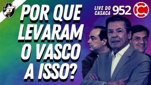 POR QUE LEVARAM O VASCO A ISSO? – Live do CASACA #952 em 24/02/2021