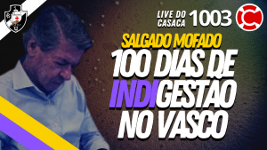 100 DIAS DE INDIGESTÃO NO VASCO – Live do CASACA 1003 em 06/05/2021