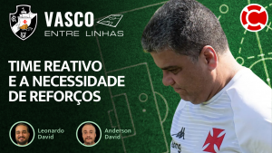 TIME REATIVO E A NECESSIDADE DE REFORÇOS – Vasco Entre Linhas