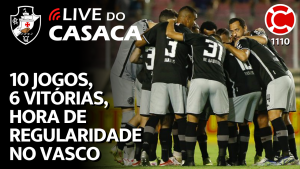 10 JOGOS, 6 VITÓRIAS, HORA DE REGULARIDADE NO VASCO – Live do CASACA 1110